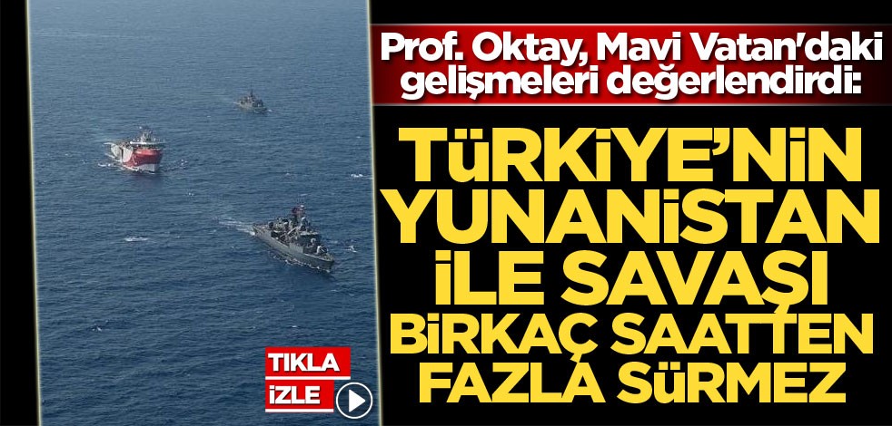 Prof. Oktay, Mavi Vatan'daki gelişmeleri değerlendirdi: Türkiye'nin Yunanistan ile savaşı birkaç saatten fazla sürmez