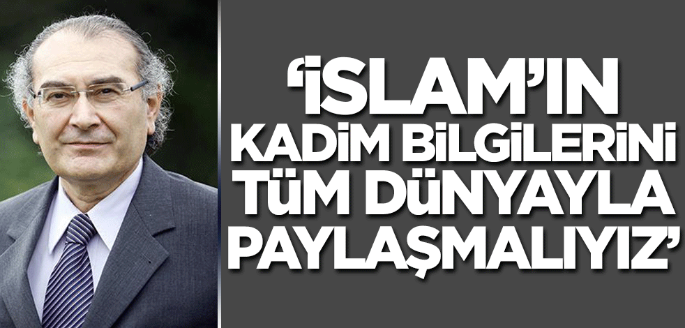 Prof. Tarhan: İslam'ın kadim bilgilerini tüm dünyayla paylaşmalıyız!