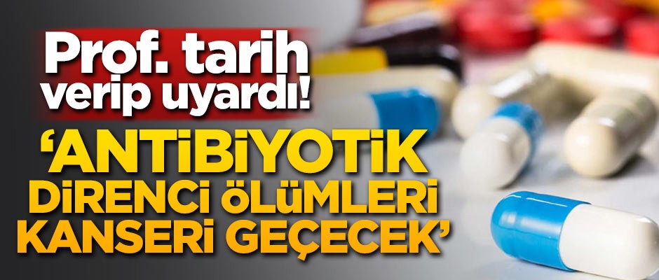 Prof. uyardı! 'Antibiyotik direnci ölümleri kanseri geçecek'