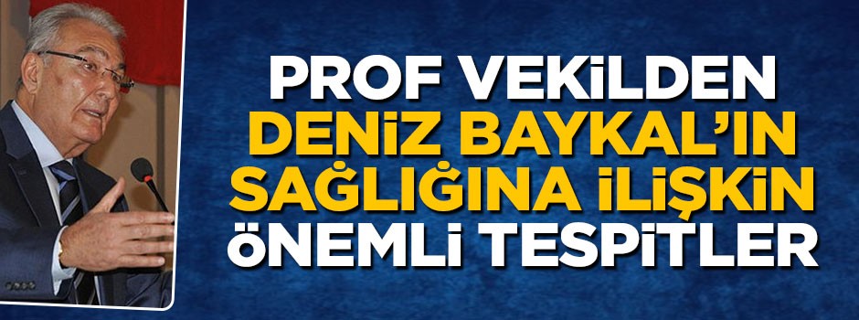 Prof vekilden deniz Baykal'ın sağlığına ilişkin önemli tespitler