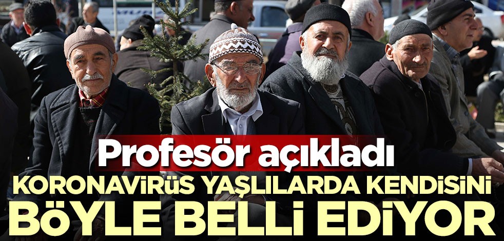 Profesör açıkladı! Koronavirüs yaşlılarda kendini böyle belli ediyor