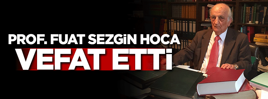 Profesör Fuat Sezgin Hoca vefat etti