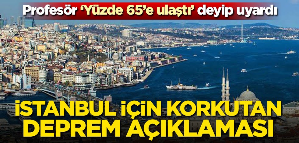 Profesör 'yüzde 65'e ulaştı' deyip uyardı! İstanbul için korkutan deprem açıklaması