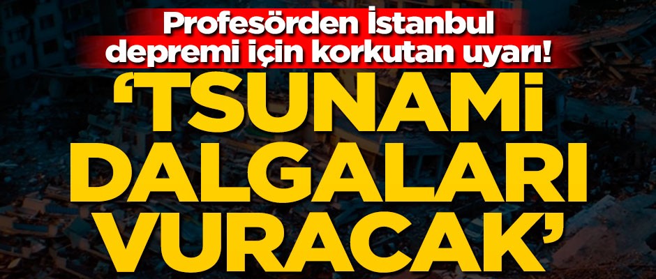 Profesörden İstanbul depremi için korkutan uyarı! "Tsunami dalgaları vuracak"