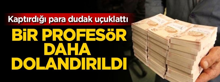 Profesörün dolandırıcılara kaptırdığı para dudak uçuklattı