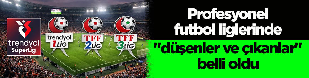 Profesyonel futbol liglerinde her şey belli oldu! İşte düşenler ve çıkanlar