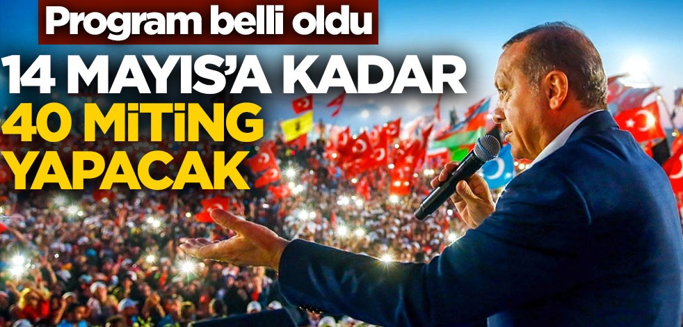 Program belli oldu! 14 Mayıs'a kadar 40 miting yapacak