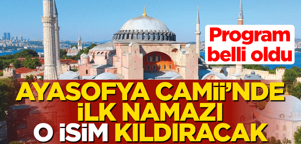 Program belli oldu... Ayasofya Camii'nde ilk namazı o isim kıldıracak