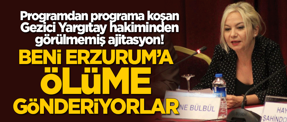 Programdan programa koşan Yargıtay'ın 'Gezici' hakiminden ajitasyon: Beni Erzurum'a ölüme gönderiyorlar