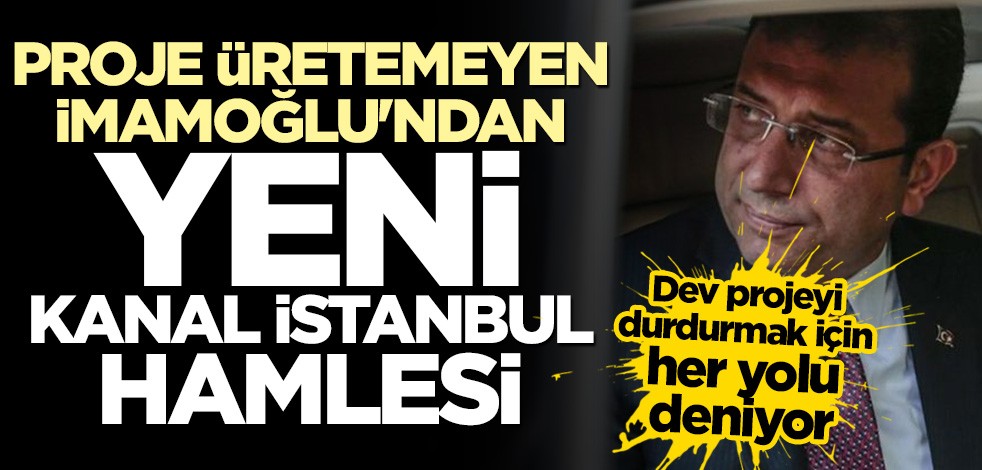 Proje üretemeyen İmamoğlu'ndan yeni Kanal İstanbul hamlesi