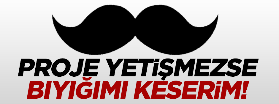 'Proje yetişmezse bıyığımı keserim'