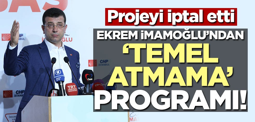 Projeyi iptal etti! İmamoğlu'ndan temel atmama programı!