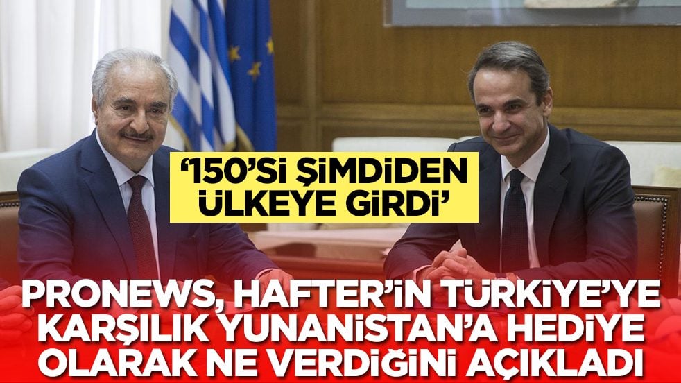 Pronews, Hafter'in Türkiye'ye karşılık Yunaistan'a hediye olarak ne verdiğini açıkladı: 150'si giriş yaptı