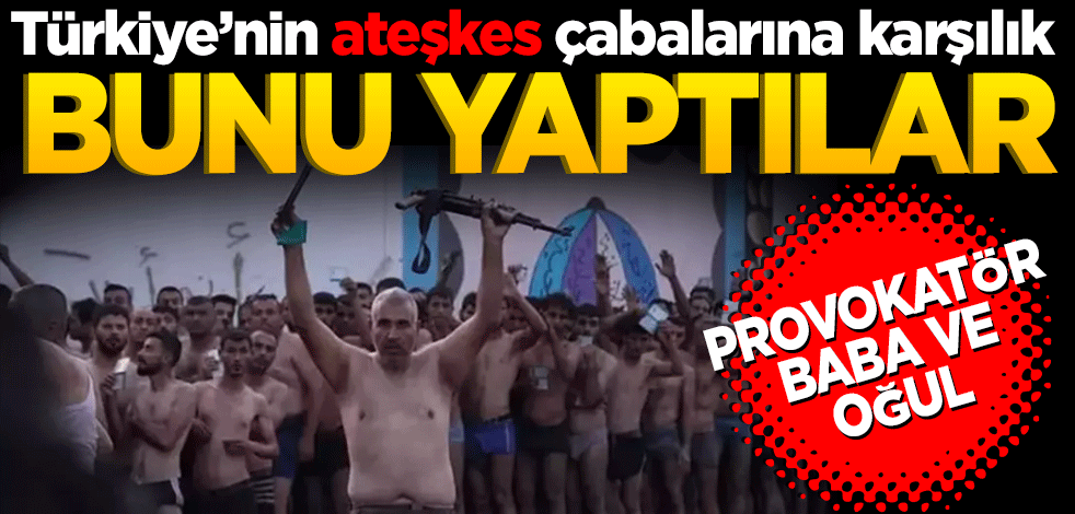 Provakatör baba ve oğul Türkiye’nin ateşkes çabalarına karşılık bunu yaptılar