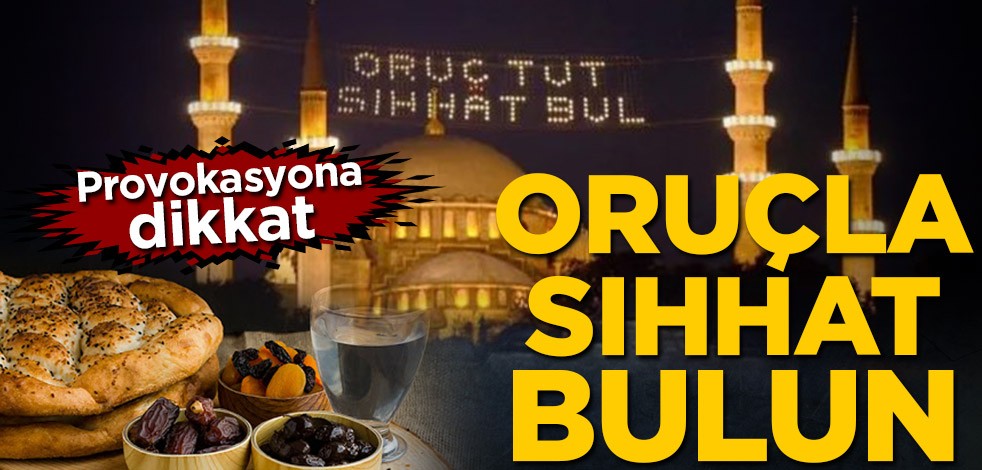 Provokasyona dikkat! Oruçla sıhhat bulun