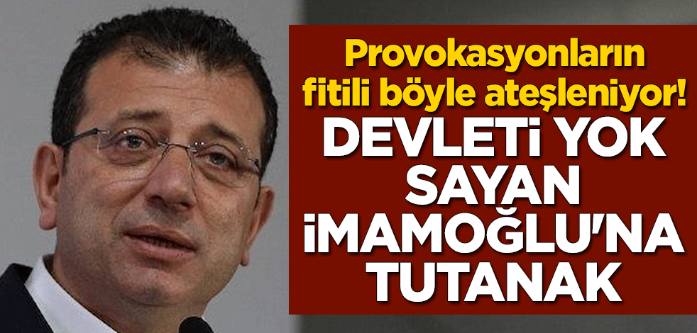 Provokasyonların fitili böyle ateşleniyor! Devleti yok sayan İmamoğlu'na tutanak