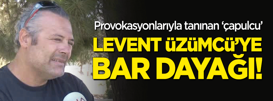 Provokasyonlarıyla tanınan Levent Üzümcü, barda dayak yedi