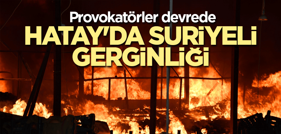 Provokatörler devrede! Hatay'da Suriyeli gerginliği