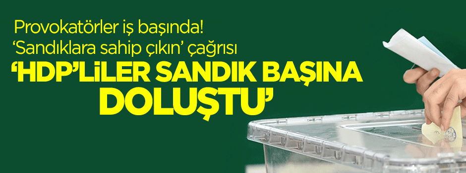 Provokatörler iş başında! 'HDP'liler sandık başına doluştu' iddiası