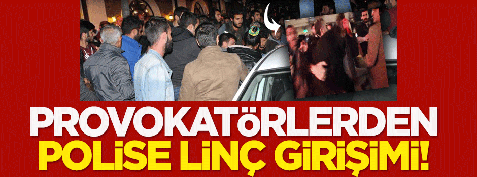 Provokatörlerden polise linç girişimi