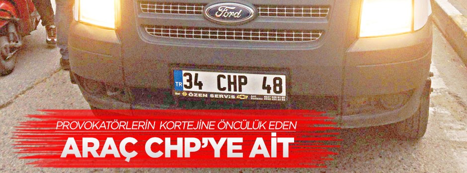 Provokatörlerin kortejine öncülük eden araç CHP’ye ait