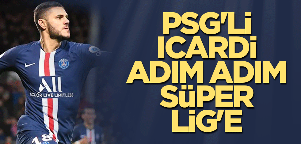 PSG'li Icardi adım adım Süper Lig'e