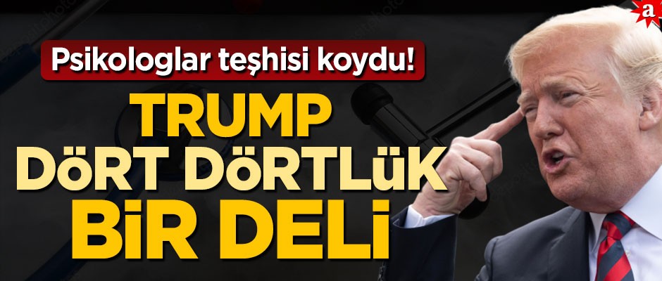 Psikologlar bile Trump için şaşkın! Bu adam dört dörtlük bir deli