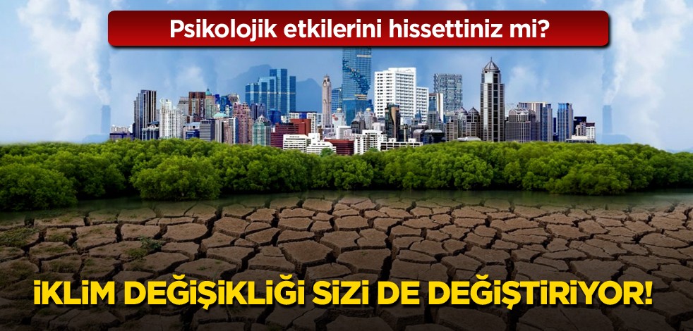 Psikolojik etkilerini hissettiniz mi? İklim değişikliği sizi de değiştiriyor!