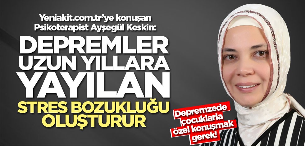 Psikoterapist Ayşegül Keskin: Depremler uzun yıllara yayılan stres bozukluğu oluşturur