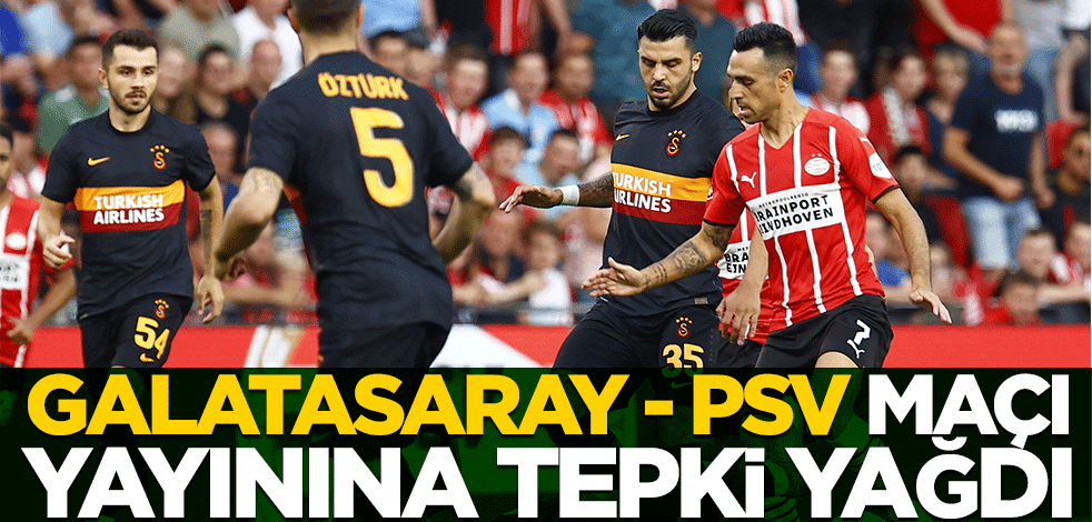 PSV - Galatasaray maçının yayınına tepki yağdı
