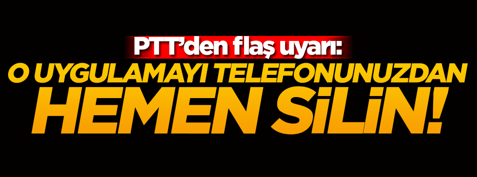 PTT uyardı! O uygulamayı hemen silin!