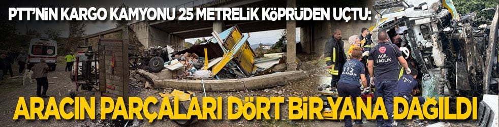 PTT’nin kargo kamyonu 25 metrelik köprüden uçtu: Aracın parçaları dört bir yana dağıldı