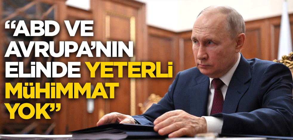 Putin: ABD ve Avrupa’nın elinde yeteri kadar mühimmat yok