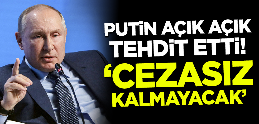 Putin açık açık tehdit etti: Cezasız kalmayacak!