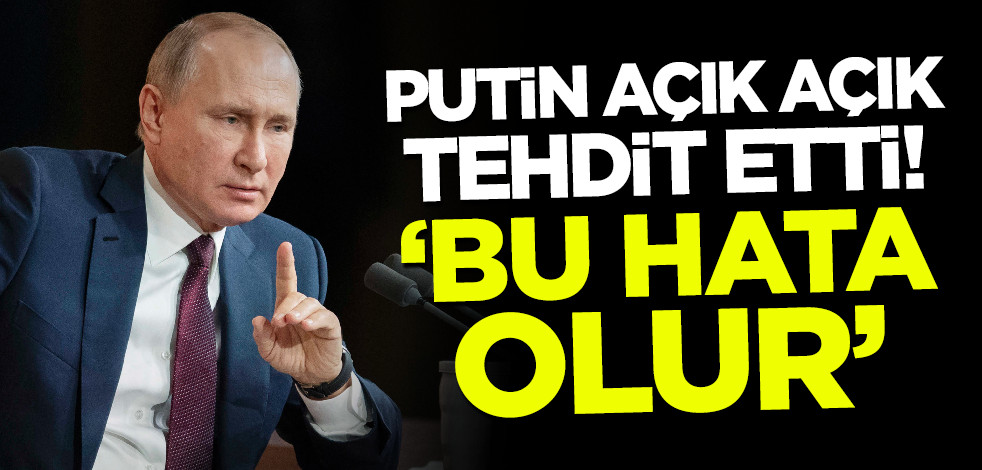 Putin açık açık tehdit etti: Hata olur!
