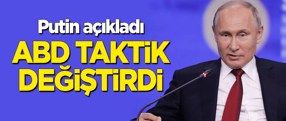 Putin açıkladı: ABD taktik değiştirdi