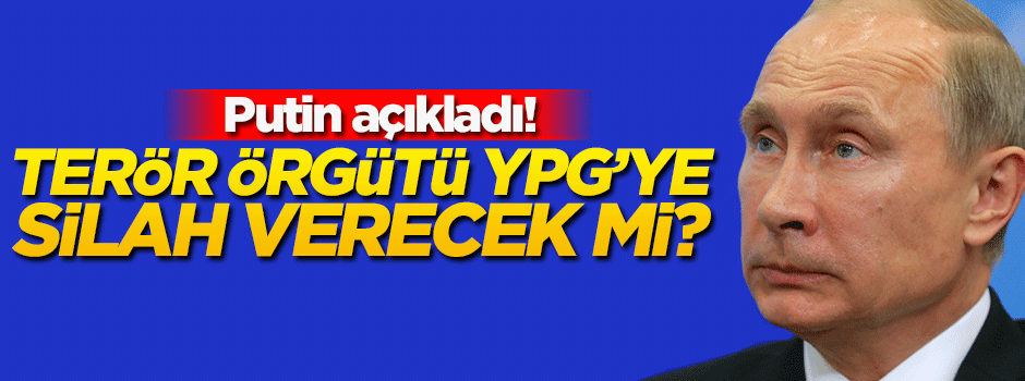 Putin açıkladı! Terör örgütü YPG'ye silah verilecek mi?