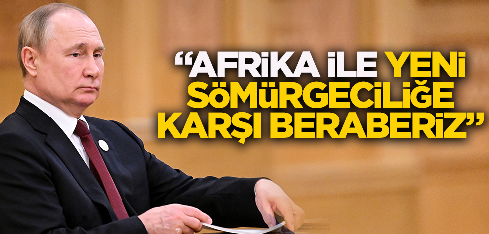 Putin: Afrika ile yeni sömürgeciliğe karşı beraberiz