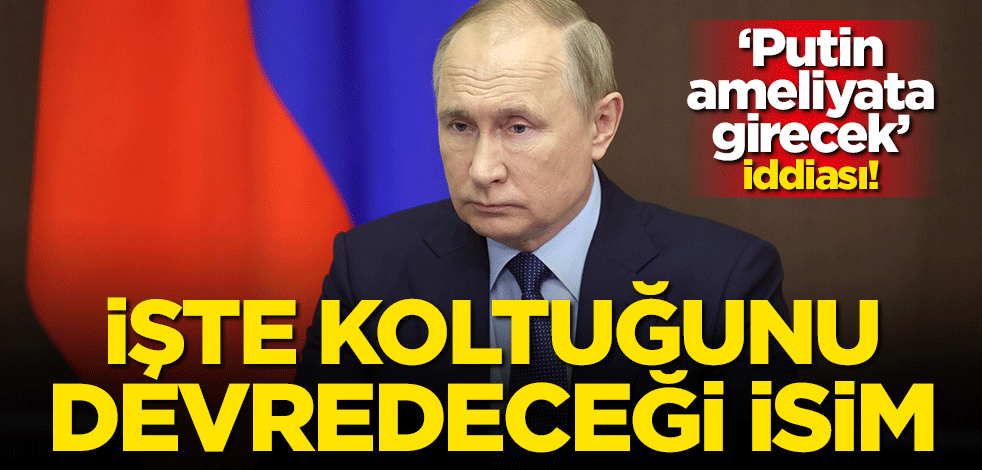 'Putin ameliyata girecek' iddiası! İşte koltuğunu devredeceği o isim