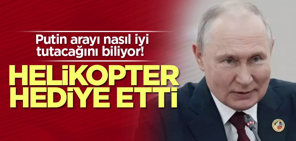 Putin arayı nasıl iyi tutacağını biliyor! Helikopter hediye etti