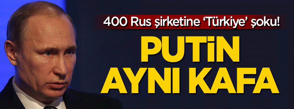 Putin aynı kafa! 400 Rus şirketine 'Türkiye' şoku!