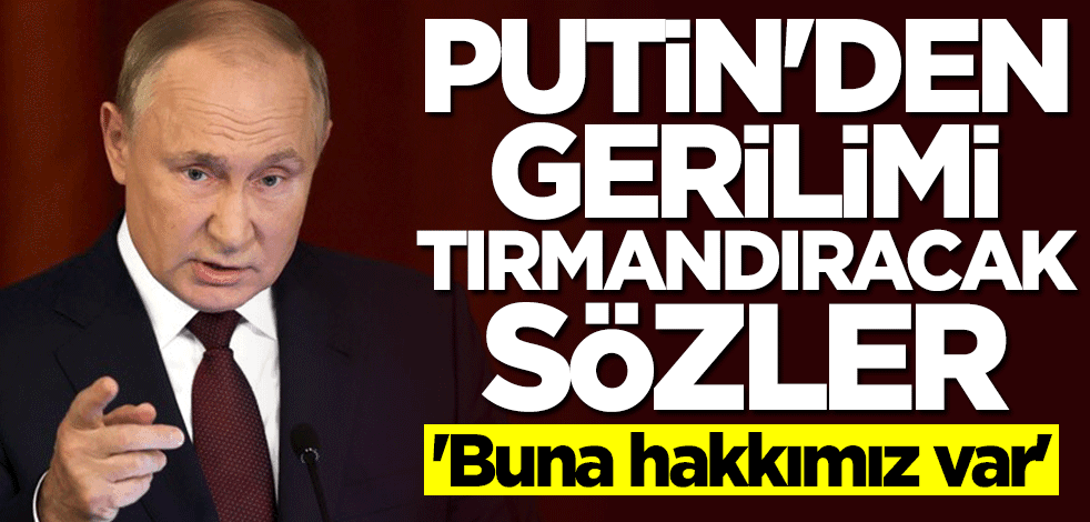 Putin bizzat duyurdu: Buna hakkımız var
