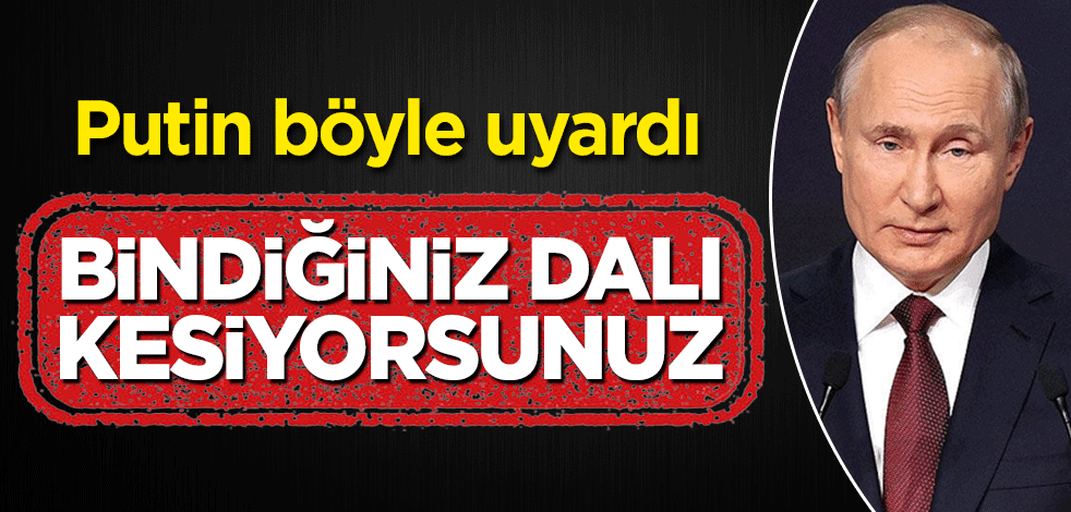 Putin böyle uyardı: Bindiğiniz dalı kesiyorsunuz