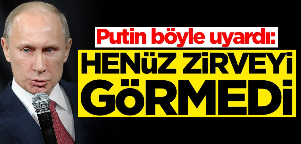 Putin böyle uyardı: Henüz zirveyi görmedi