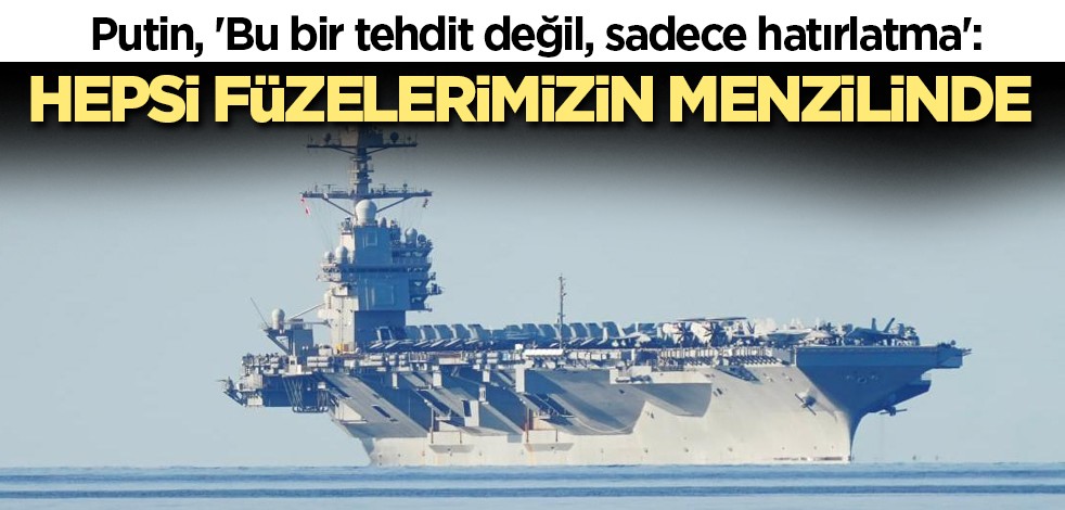 Putin, 'Bu bir tehdit değil, sadece hatırlatma': Hepsi füzelerimizin menzilinde