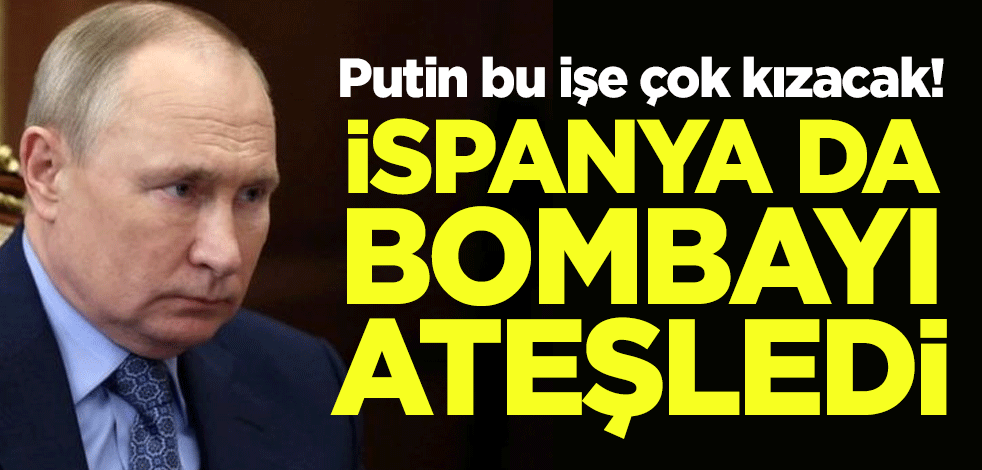 Putin bu işe çok kızacak! İspanya da bombayı ateşledi