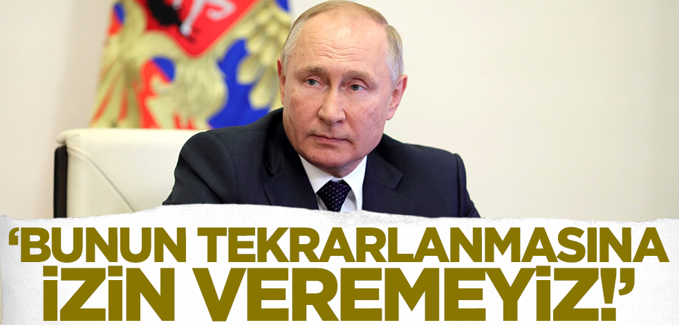 Putin: Bunun tekrarlanmasına izin veremeyiz!