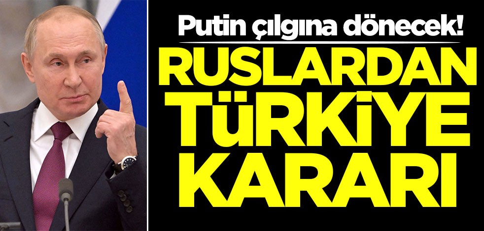 Putin çılgına dönecek! Ruslardan Türkiye kararı