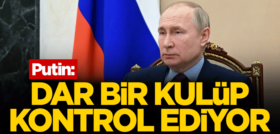 Putin: Dar bir kulüp kontrol ediyor