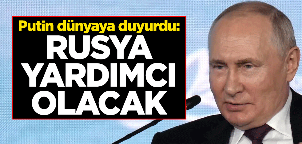 Putin dünyaya duyurdu: Rusya yardımcı olacak